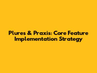 Plures & Praxis: Core Feature Implementation Strategy