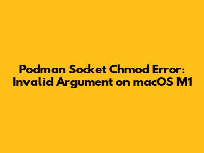Podman Socket Chmod Error: 'Invalid Argument' on macOS M1
