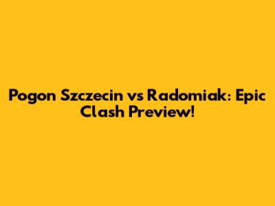 Pogon Szczecin vs Radomiak: Epic Clash Preview!