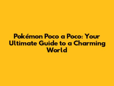 Pokémon Poco a Poco: Your Ultimate Guide to a Charming World