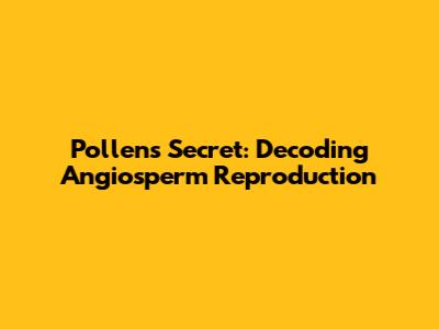 Pollen's Secret: Decoding Angiosperm Reproduction