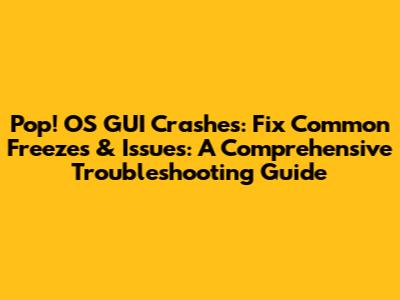 Pop!_OS GUI Crashes: Fix Common Freezes & Issues: A Comprehensive Troubleshooting Guide