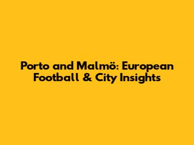 Porto and Malmö: European Football & City Insights
