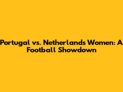 Portugal vs. Netherlands Women: A Football Showdown