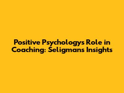 Positive Psychology's Role in Coaching: Seligman's Insights