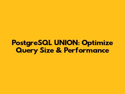 PostgreSQL UNION: Optimize Query Size & Performance