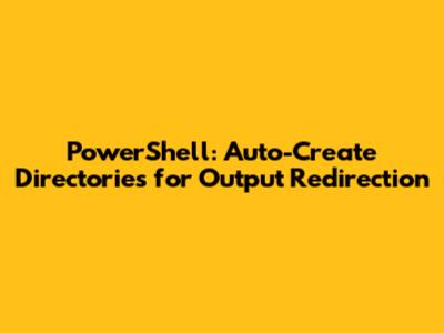 PowerShell: Auto-Create Directories for Output Redirection