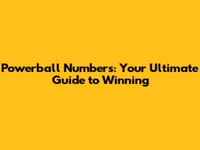 Powerball Numbers: Your Ultimate Guide to Winning