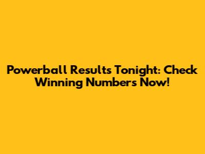 Powerball Results Tonight: Check Winning Numbers Now!