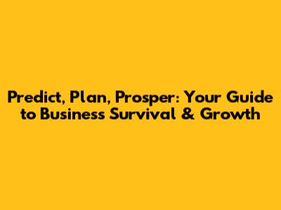 Predict, Plan, Prosper: Your Guide to Business Survival & Growth