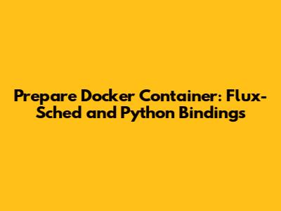 Prepare Docker Container: Flux-Sched and Python Bindings