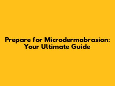 Prepare for Microdermabrasion: Your Ultimate Guide