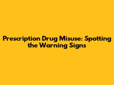 Prescription Drug Misuse: Spotting the Warning Signs