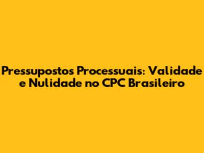 Pressupostos Processuais: Validade e Nulidade no CPC Brasileiro