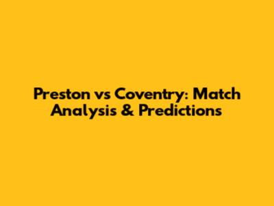 Preston vs Coventry: Match Analysis & Predictions