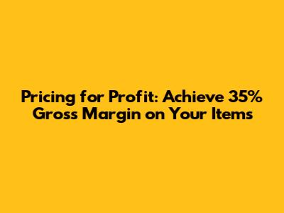 Pricing for Profit: Achieve 35% Gross Margin on Your Items