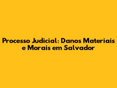 Processo Judicial: Danos Materiais e Morais em Salvador