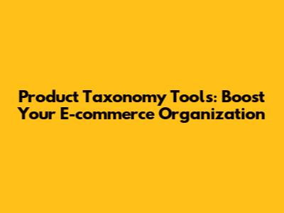 Product Taxonomy Tools: Boost Your E-commerce Organization