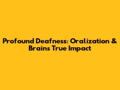 Profound Deafness: Oralization & Brain's True Impact