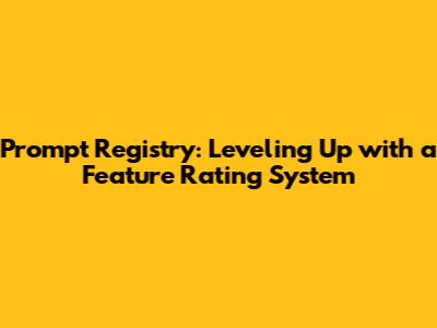 Prompt Registry: Leveling Up with a Feature Rating System