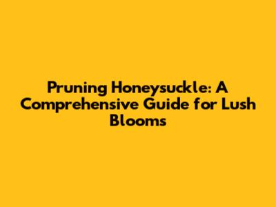 Pruning Honeysuckle: A Comprehensive Guide for Lush Blooms
