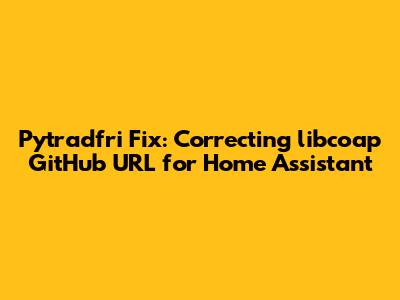 Pytradfri Fix: Correcting libcoap GitHub URL for Home Assistant