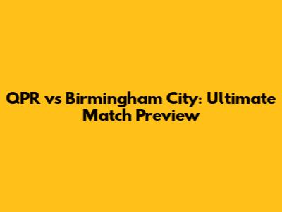 QPR vs Birmingham City: Ultimate Match Preview