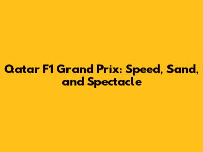 Qatar F1 Grand Prix: Speed, Sand, and Spectacle