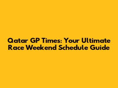 Qatar GP Times: Your Ultimate Race Weekend Schedule Guide