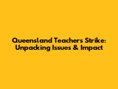 Queensland Teachers' Strike: Unpacking Issues & Impact