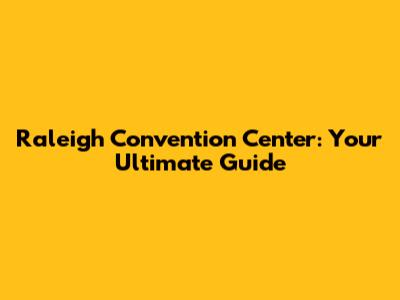 Raleigh Convention Center: Your Ultimate Guide