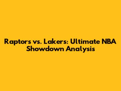 Raptors vs. Lakers: Ultimate NBA Showdown Analysis