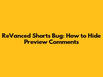 ReVanced Shorts Bug: How to Hide Preview Comments