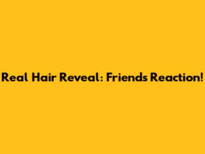 Real Hair Reveal: Friend's Reaction!