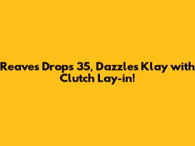 Reaves Drops 35, Dazzles Klay with Clutch Lay-in!