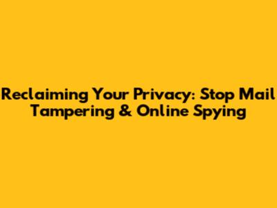 Reclaiming Your Privacy: Stop Mail Tampering & Online Spying