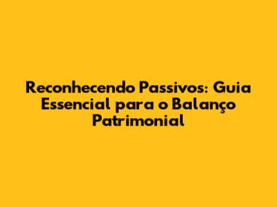 Reconhecendo Passivos: Guia Essencial para o Balanço Patrimonial