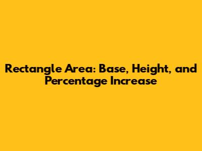 Rectangle Area: Base, Height, and Percentage Increase