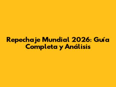 Repechaje Mundial 2026: Guía Completa y Análisis