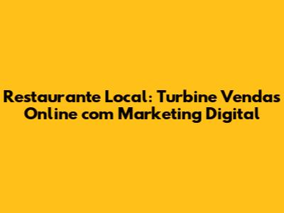 Restaurante Local: Turbine Vendas Online com Marketing Digital