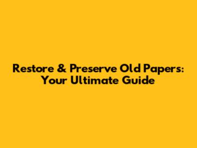 Restore & Preserve Old Papers: Your Ultimate Guide