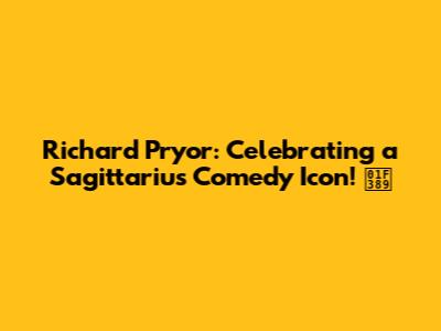 Richard Pryor: Celebrating a Sagittarius Comedy Icon! 🎉