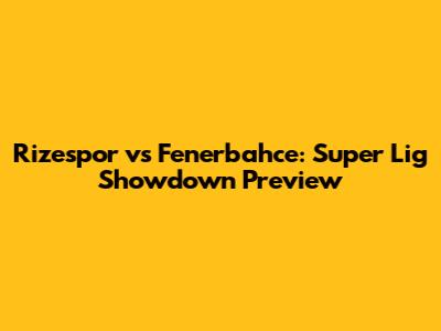 Rizespor vs Fenerbahce: Super Lig Showdown Preview