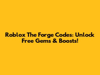 Roblox The Forge Codes: Unlock Free Gems & Boosts!