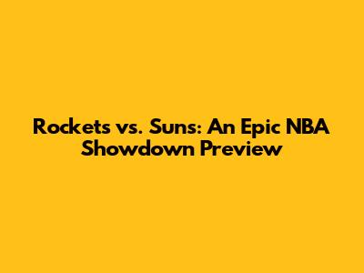Rockets vs. Suns: An Epic NBA Showdown Preview