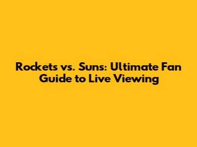 Rockets vs. Suns: Ultimate Fan Guide to Live Viewing