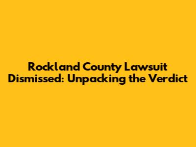 Rockland County Lawsuit Dismissed: Unpacking the Verdict