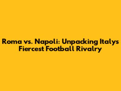 Roma vs. Napoli: Unpacking Italy's Fiercest Football Rivalry