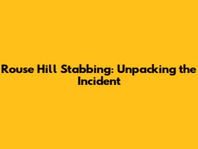 Rouse Hill Stabbing: Unpacking the Incident