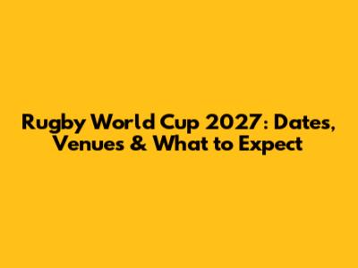 Rugby World Cup 2027: Dates, Venues & What to Expect